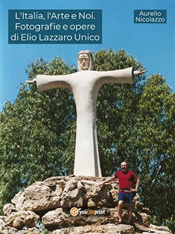 L'Italia, l'Arte e Noi. Fotografie e opere di Elio Lazzaro Unico